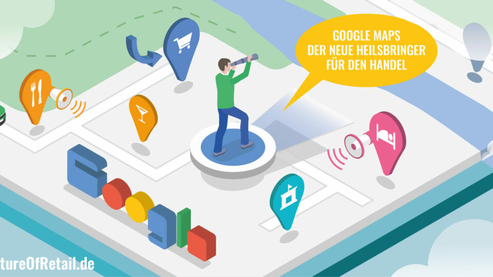 Google Maps – der neue Heilsbringer für den stationären Handel.