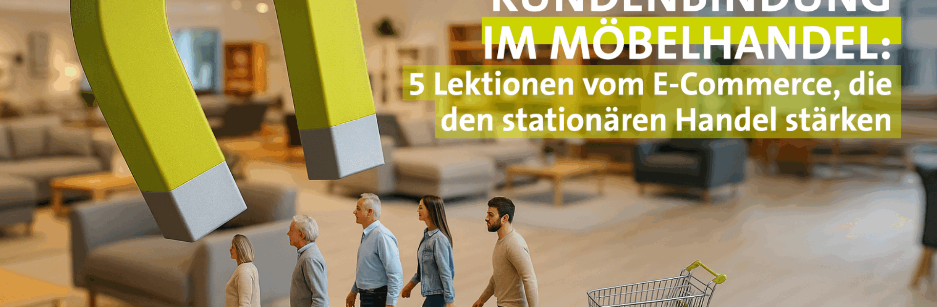 Wie Möbelhändler heute Kunden binden müssen – und was der stationäre Handel vom E-Commerce lernen kann